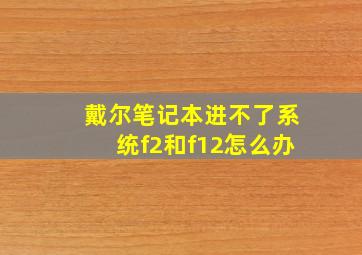 戴尔笔记本进不了系统f2和f12怎么办