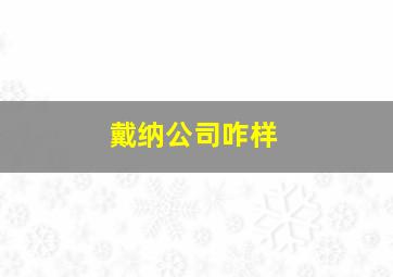 戴纳公司咋样