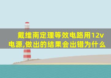 戴维南定理等效电路用12v电源,做出的结果会出错为什么