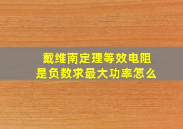 戴维南定理等效电阻是负数求最大功率怎么