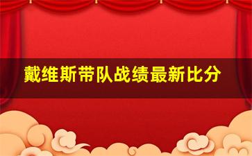 戴维斯带队战绩最新比分