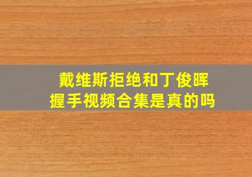 戴维斯拒绝和丁俊晖握手视频合集是真的吗