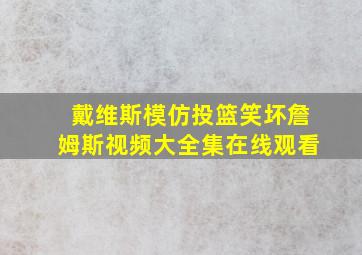 戴维斯模仿投篮笑坏詹姆斯视频大全集在线观看