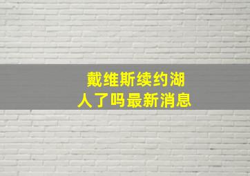 戴维斯续约湖人了吗最新消息