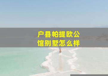 户县帕提欧公馆别墅怎么样