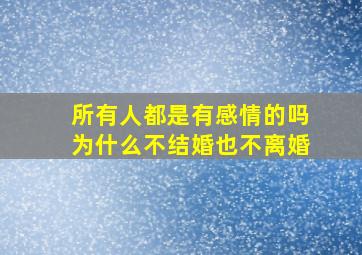 所有人都是有感情的吗为什么不结婚也不离婚