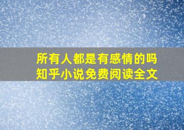 所有人都是有感情的吗知乎小说免费阅读全文