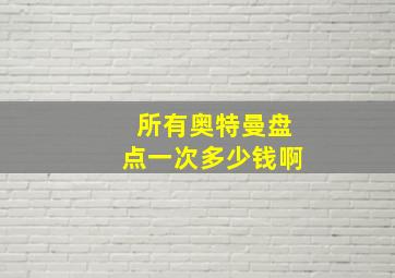 所有奥特曼盘点一次多少钱啊