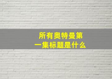 所有奥特曼第一集标题是什么