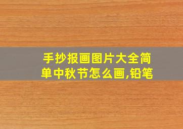 手抄报画图片大全简单中秋节怎么画,铅笔