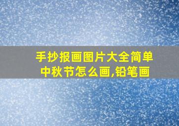 手抄报画图片大全简单中秋节怎么画,铅笔画