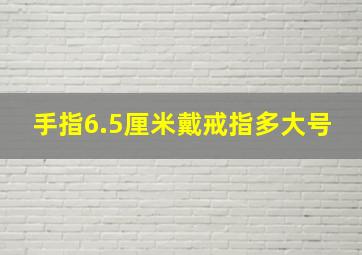 手指6.5厘米戴戒指多大号