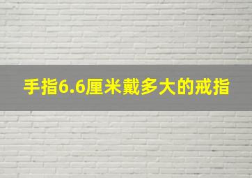 手指6.6厘米戴多大的戒指