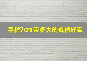 手指7cm带多大的戒指好看