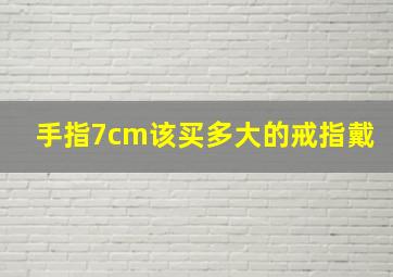 手指7cm该买多大的戒指戴