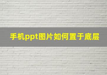 手机ppt图片如何置于底层