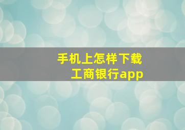 手机上怎样下载工商银行app