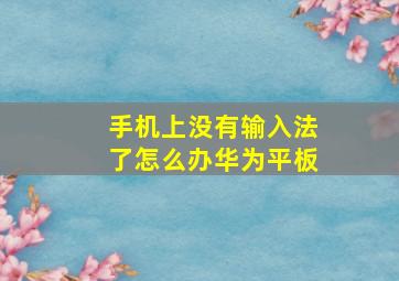 手机上没有输入法了怎么办华为平板