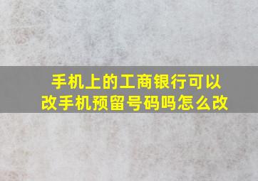 手机上的工商银行可以改手机预留号码吗怎么改