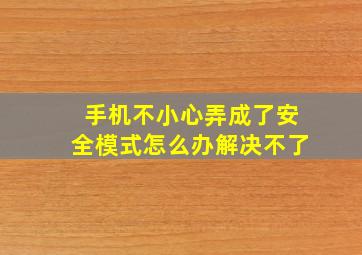 手机不小心弄成了安全模式怎么办解决不了