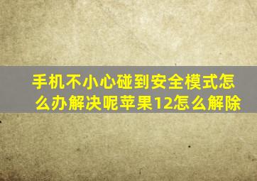 手机不小心碰到安全模式怎么办解决呢苹果12怎么解除