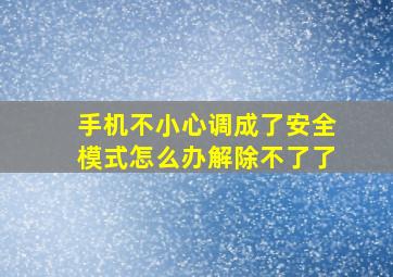 手机不小心调成了安全模式怎么办解除不了了