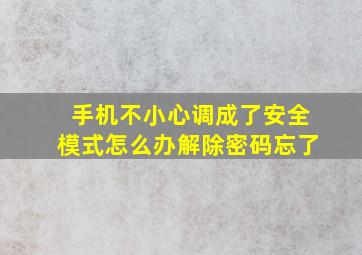 手机不小心调成了安全模式怎么办解除密码忘了