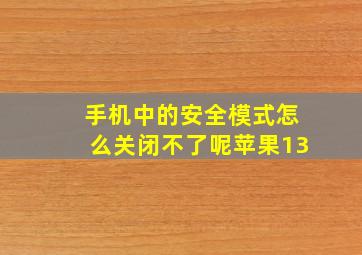 手机中的安全模式怎么关闭不了呢苹果13