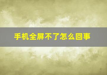 手机全屏不了怎么回事