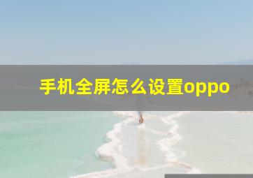 手机全屏怎么设置oppo