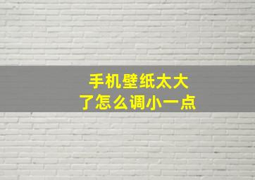 手机壁纸太大了怎么调小一点