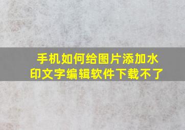 手机如何给图片添加水印文字编辑软件下载不了