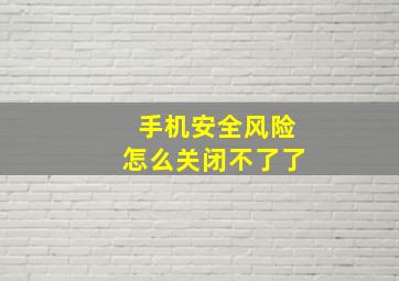 手机安全风险怎么关闭不了了