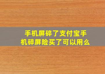 手机屏碎了支付宝手机碎屏险买了可以用么