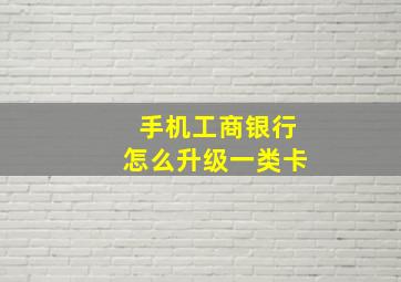 手机工商银行怎么升级一类卡