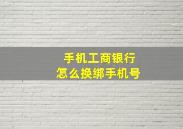 手机工商银行怎么换绑手机号