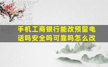 手机工商银行能改预留电话吗安全吗可靠吗怎么改