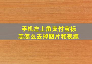 手机左上角支付宝标志怎么去掉图片和视频