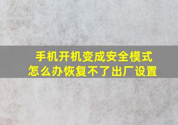 手机开机变成安全模式怎么办恢复不了出厂设置