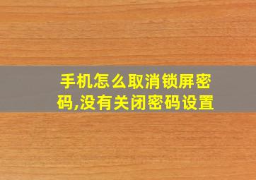 手机怎么取消锁屏密码,没有关闭密码设置