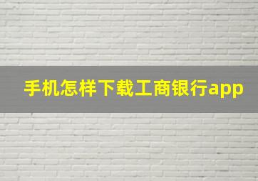 手机怎样下载工商银行app