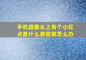 手机摄像头上有个小红点是什么原因呢怎么办