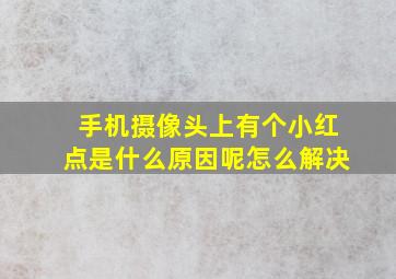 手机摄像头上有个小红点是什么原因呢怎么解决