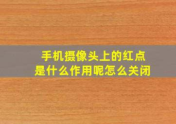 手机摄像头上的红点是什么作用呢怎么关闭