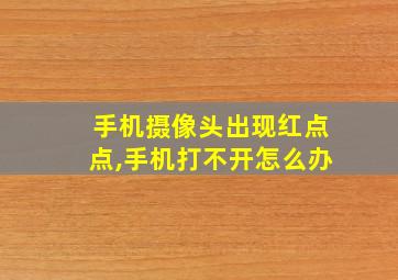 手机摄像头出现红点点,手机打不开怎么办