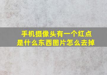 手机摄像头有一个红点是什么东西图片怎么去掉