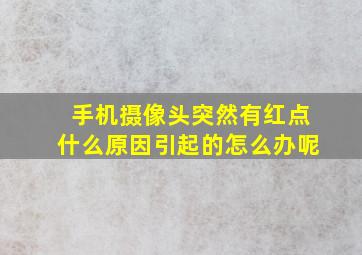 手机摄像头突然有红点什么原因引起的怎么办呢