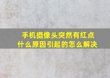 手机摄像头突然有红点什么原因引起的怎么解决