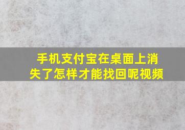 手机支付宝在桌面上消失了怎样才能找回呢视频