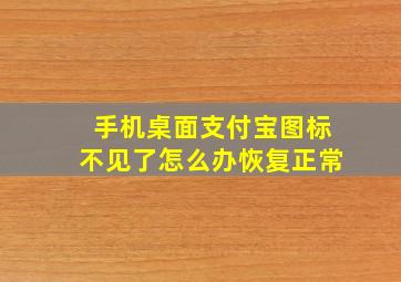 手机桌面支付宝图标不见了怎么办恢复正常